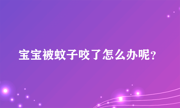 宝宝被蚊子咬了怎么办呢？