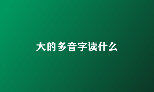 大的多音字读什么