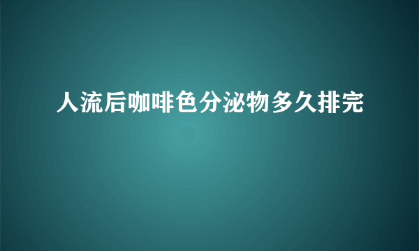 人流后咖啡色分泌物多久排完