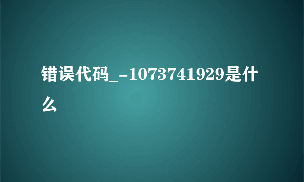 错误代码_-1073741929是什么