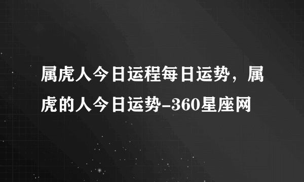 属虎人今日运程每日运势，属虎的人今日运势-360星座网