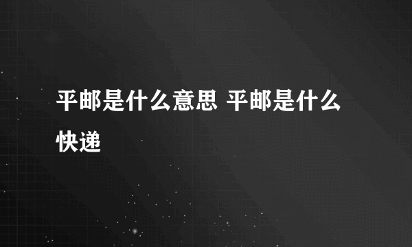 平邮是什么意思 平邮是什么快递