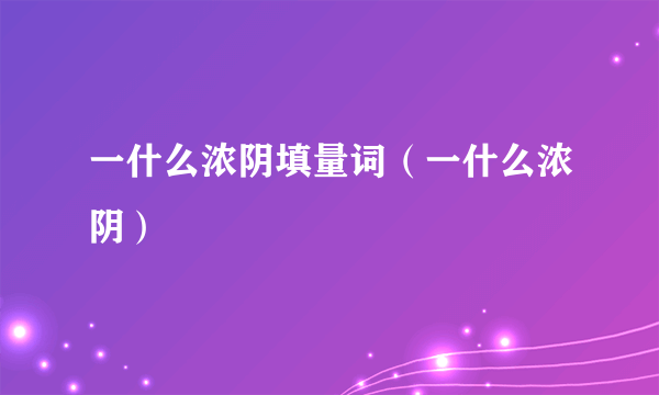 一什么浓阴填量词（一什么浓阴）