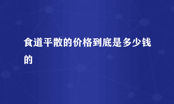 食道平散的价格到底是多少钱的