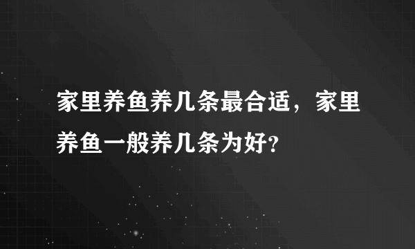 家里养鱼养几条最合适，家里养鱼一般养几条为好？