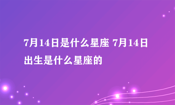 7月14日是什么星座 7月14日出生是什么星座的