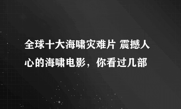 全球十大海啸灾难片 震撼人心的海啸电影，你看过几部