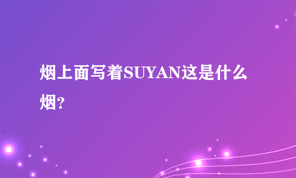 烟上面写着SUYAN这是什么烟？