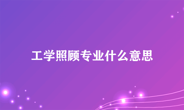 工学照顾专业什么意思