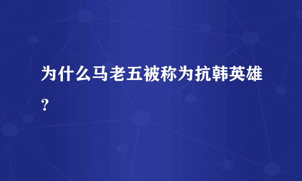 为什么马老五被称为抗韩英雄？