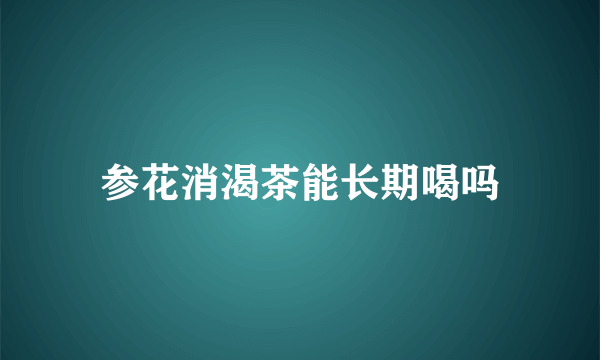 参花消渴茶能长期喝吗