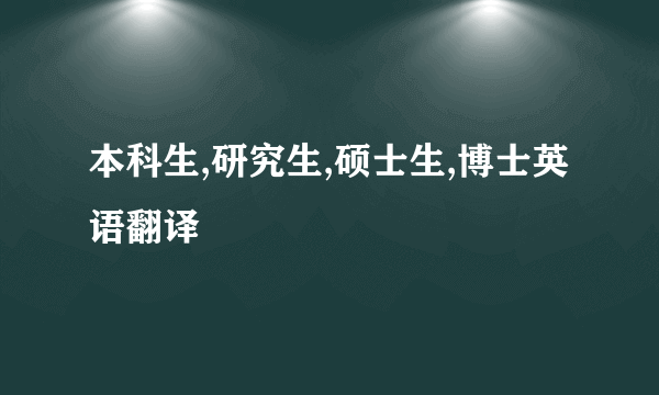 本科生,研究生,硕士生,博士英语翻译