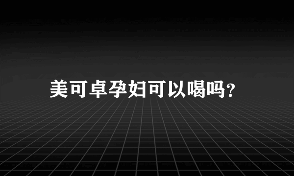 美可卓孕妇可以喝吗？