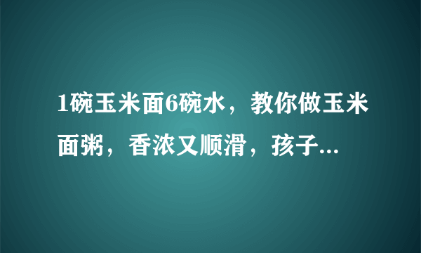 1碗玉米面6碗水，教你做玉米面粥，香浓又顺滑，孩子常吃粗粮好