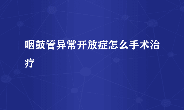 咽鼓管异常开放症怎么手术治疗