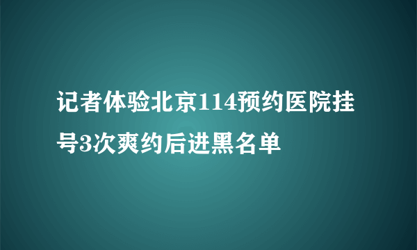 记者体验北京114预约医院挂号3次爽约后进黑名单