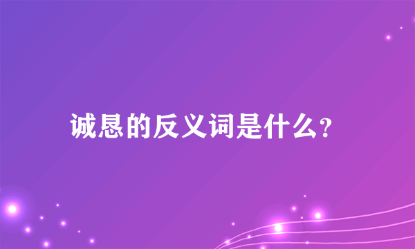 诚恳的反义词是什么？