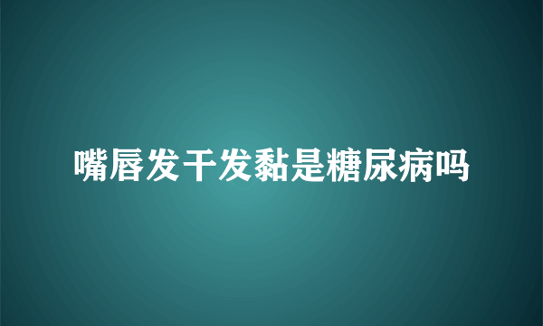 嘴唇发干发黏是糖尿病吗