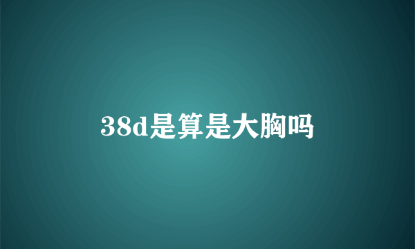 38d是算是大胸吗