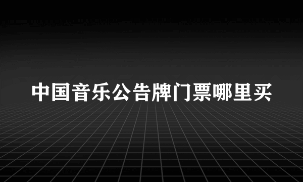 中国音乐公告牌门票哪里买