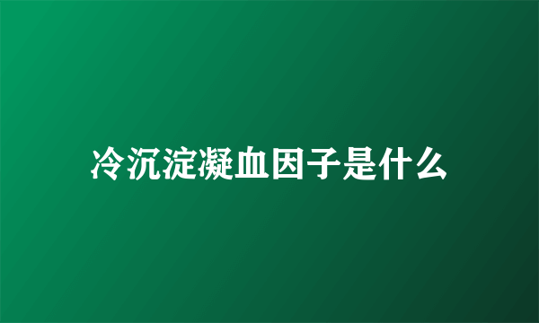 冷沉淀凝血因子是什么