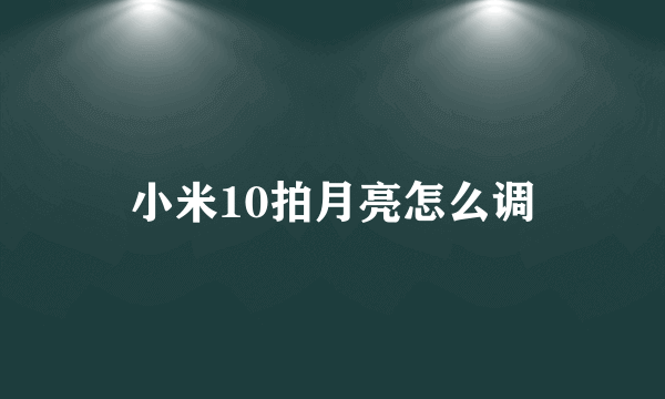 小米10拍月亮怎么调