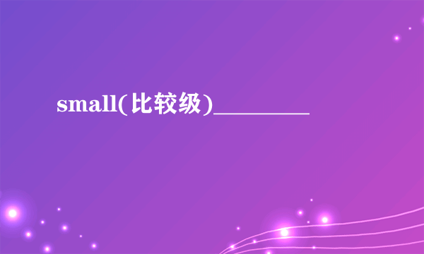 small(比较级)________