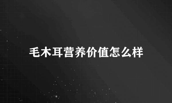 毛木耳营养价值怎么样