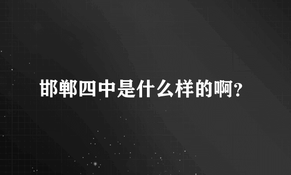 邯郸四中是什么样的啊？