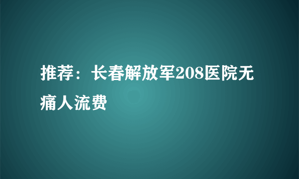 推荐：长春解放军208医院无痛人流费