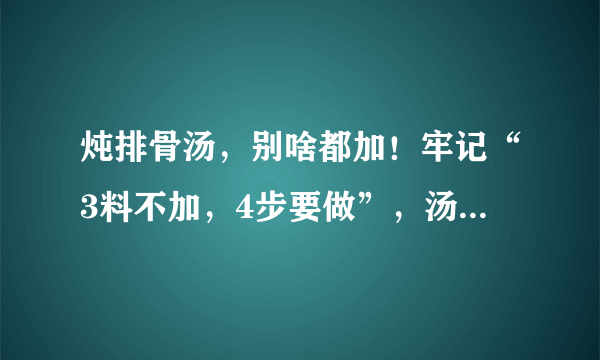 炖排骨汤，别啥都加！牢记“3料不加，4步要做”，汤鲜肉嫩好味道