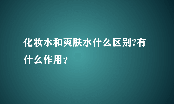 化妆水和爽肤水什么区别?有什么作用？