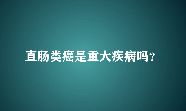 直肠类癌是重大疾病吗？