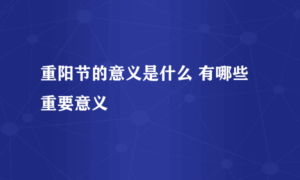 重阳节的意义是什么 有哪些重要意义