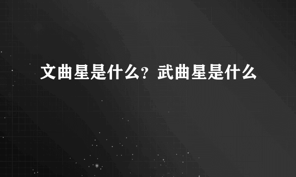 文曲星是什么？武曲星是什么