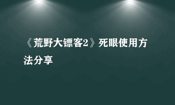 《荒野大镖客2》死眼使用方法分享