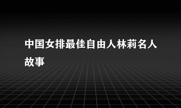 中国女排最佳自由人林莉名人故事