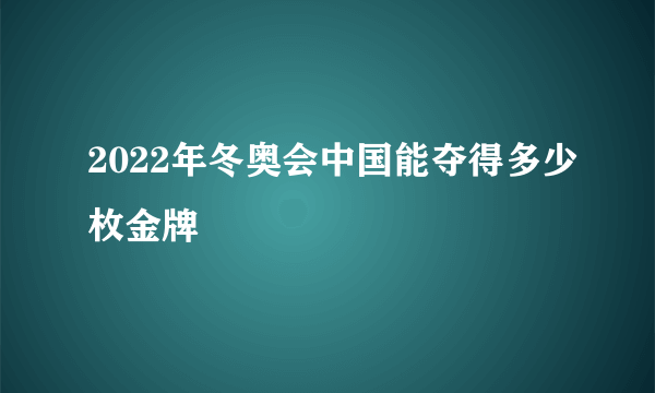 2022年冬奥会中国能夺得多少枚金牌