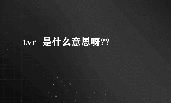 tvr  是什么意思呀??