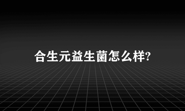 合生元益生菌怎么样?