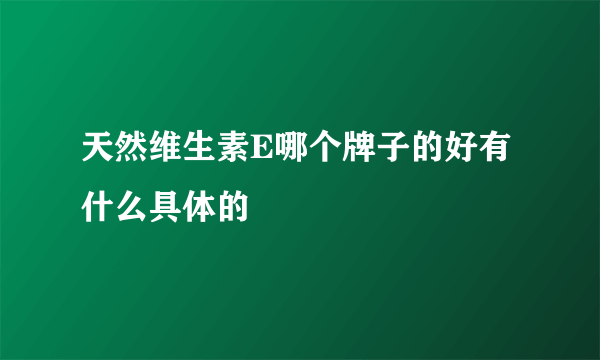 天然维生素E哪个牌子的好有什么具体的