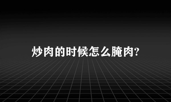 炒肉的时候怎么腌肉?