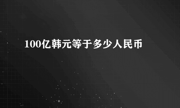 100亿韩元等于多少人民币