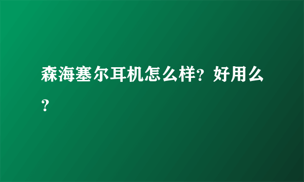 森海塞尔耳机怎么样？好用么？