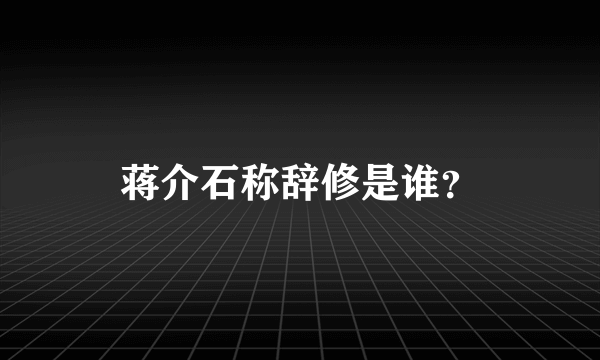 蒋介石称辞修是谁？