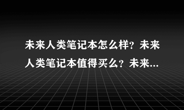 未来人类笔记本怎么样？未来人类笔记本值得买么？未来人类笔记本哪个性价比高？