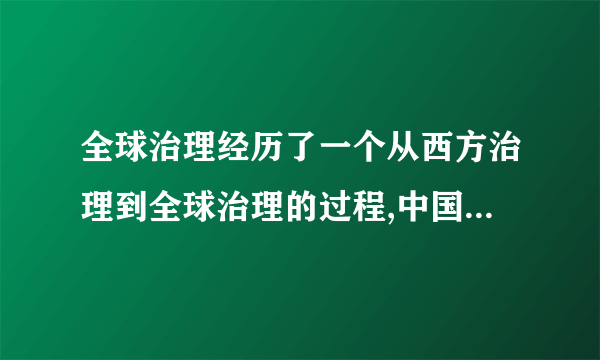 全球治理经历了一个从西方治理到全球治理的过程,中国在其中发挥了什么作用？