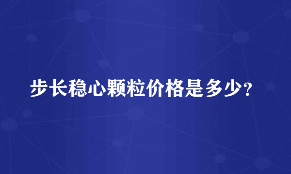 步长稳心颗粒价格是多少？