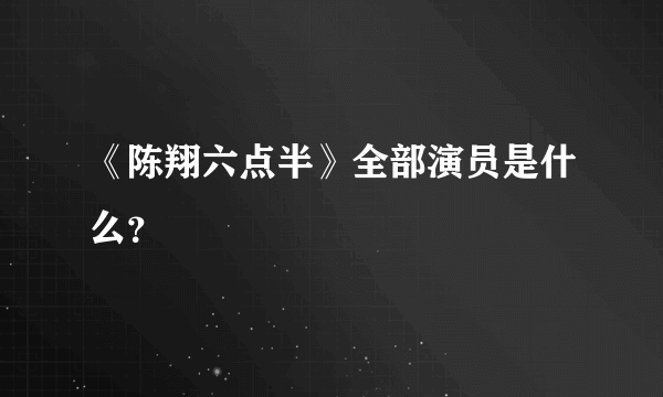 《陈翔六点半》全部演员是什么？