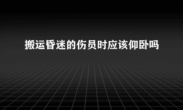 搬运昏迷的伤员时应该仰卧吗